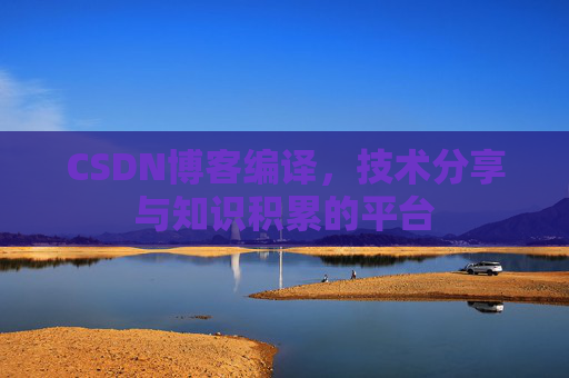 CSDN博客编译，技术分享与知识积累的平台